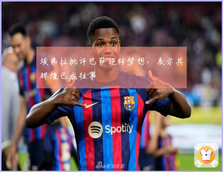 埃弗拉批评巴萨逆转梦想,表示其辉煌已成往事