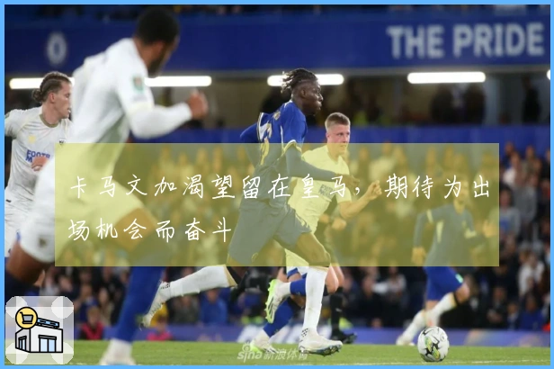 卡马文加渴望留在皇马,期待为出场机会而奋斗