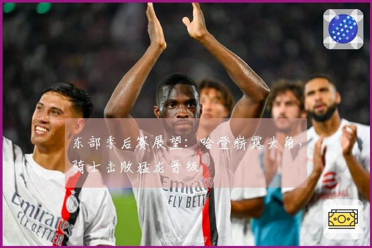 东部季后赛展望：哈登崭露头角，骑士击败猛龙晋级