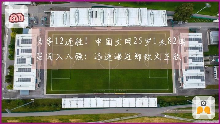 力争12连胜！中国女网25岁1米82明星闯入八强：迅速逼近郑钦文王欣瑜