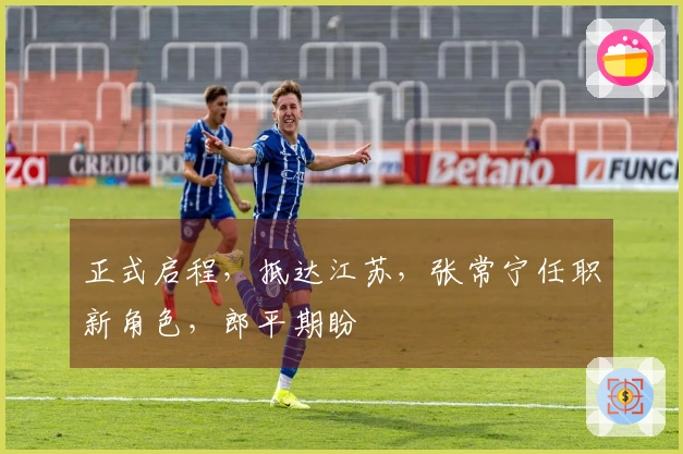 正式启程，抵达江苏，张常宁任职新角色，郎平期盼