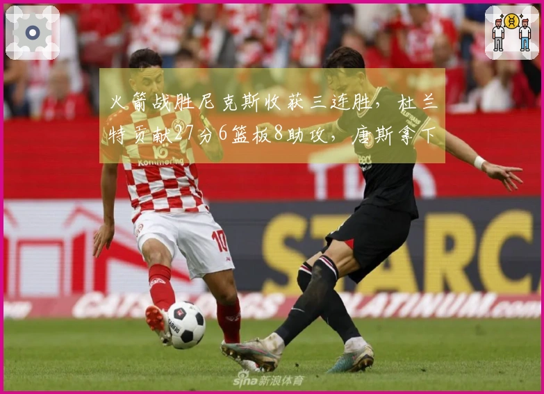 火箭战胜尼克斯收获三连胜，杜兰特贡献27分6篮板8助攻，唐斯拿下22分8篮板，布伦森仅得12分