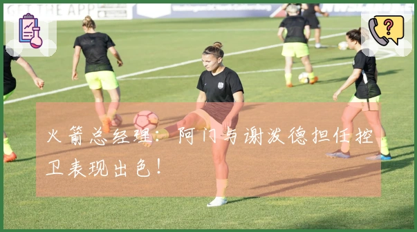 火箭总经理：阿门与谢泼德担任控卫表现出色！