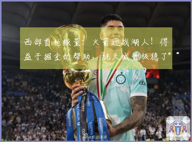 西部首轮较量：火箭迎战湖人！得益于掘金的帮助，航天城晋级稳了？