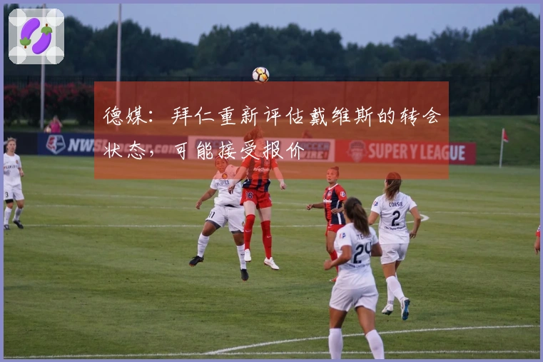 德媒：拜仁重新评估戴维斯的转会状态，可能接受报价