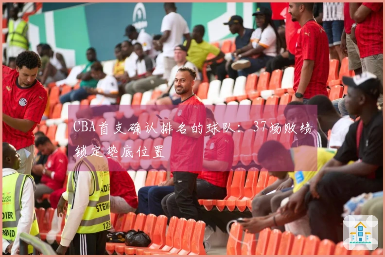 CBA首支确认排名的球队：37场败绩锁定垫底位置