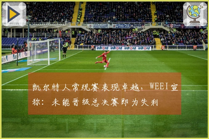 凯尔特人常规赛表现卓越，WEEI宣称：未能晋级总决赛即为失利