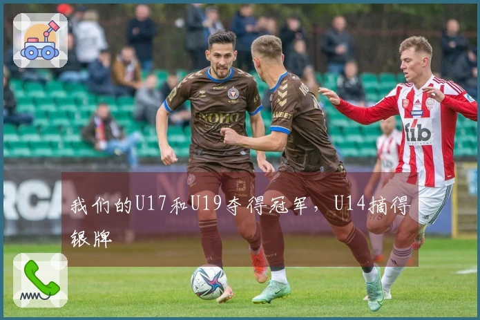 我们的U17和U19夺得冠军，U14摘得银牌