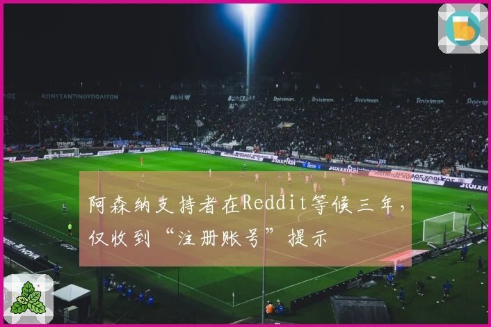 阿森纳支持者在Reddit等候三年，仅收到“注册账号”提示