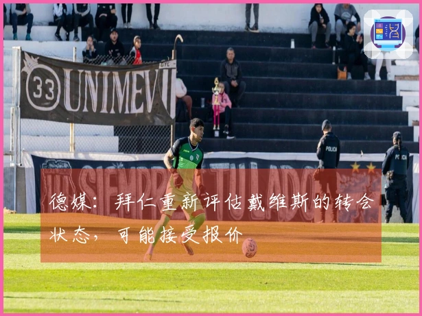 德媒：拜仁重新评估戴维斯的转会状态，可能接受报价