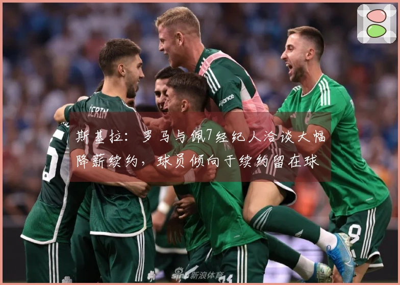 斯基拉：罗马与佩7经纪人洽谈大幅降薪续约，球员倾向于续约留在球队