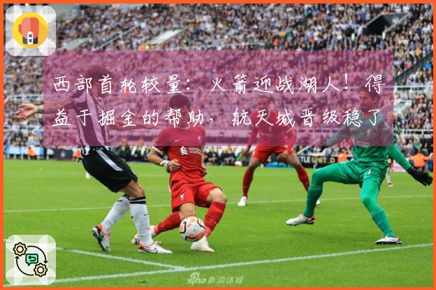 西部首轮较量：火箭迎战湖人！得益于掘金的帮助，航天城晋级稳了？